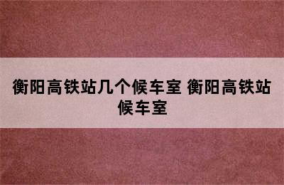 衡阳高铁站几个候车室 衡阳高铁站候车室